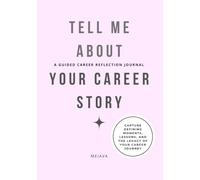 Tell Me About Your Career Story: A Guided Career Reflection Journal with 60+ Prompts to Capture Your Journey, Defining Moments, Leadership Lessons and Legacy.