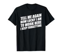 Tell Me Again How Lucky I Am To Work Here I Keep Forgetting Camiseta