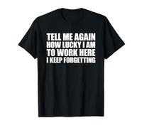 Tell Me Again How Lucky I Am To Work Here I Keep Forgetting Camiseta