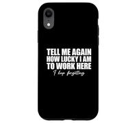 Tell Me Again How Lucky I Am To Work Here I Keep Forgetting Carcasa para iPhone XR