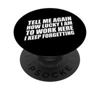 Tell Me Again How Lucky I Am To Work Here I Keep Forgetting PopSockets PopGrip Adhesivo