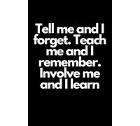 Tell Me And I Forget. Teach Me And I Remember. Involve Me And I Learn.: Positive Affirmation, Motivational and Inspirational Notebook