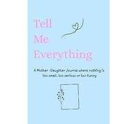 Tell Me Everything: A Mother-Daughter Journal where nothing is too small, too serious or too funny