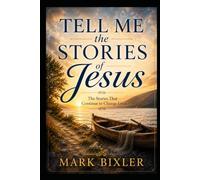 Tell Me the Stories of Jesus: The Stories That Continue to Change Lives