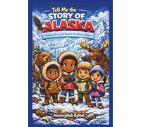 Tell Me the STORY OF ALASKA: A Fun History Book for Curious Kids!: A Journey Through the Moments That Defined a Nation (Collection of State Histories of the USA)