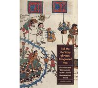Tell Me the Story of How I Conquered You: Elsewheres and Ethnosuicide in the Colonial Mesoamerican World (Joe R. and Teresa Lozano Long Series in Latin American and Latino Art and Culture)