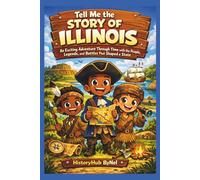 Tell Me the STORY OF ILLINOIS: A Fun History Book for Curious Kids!: An Exciting Adventure Through Time with the People, Legends, and Battles That ... (Collection of State Histories of the USA)