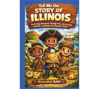 Tell Me the STORY OF ILLINOIS: A Fun History Book for Curious Kids!: An Exciting Adventure Through Time with the People, Legends, and Battles That ... (Collection of State Histories of the USA)
