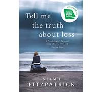 Tell Me the Truth About Loss: A Psychologist’s Personal Story of Loss, Grief and Finding Hope