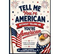 Tell Me You’re American Without Telling Me You’re American: Funny American Coloring Book Gift for Adults Featuring Patriotic Humor, USA Sayings, July ... Drive-Thrus & Relatable Everyday Moments