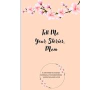 Tell Me Your Stories, Mom: A MOTHER’S GUIDED JOURNAL FOR MEMORIES, WISDOM, AND LOVE