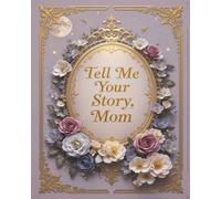 Tell me your story, mom: A Guided Keepsake Journal to Capture Your Mother’s Life, Love, and Legacy Through 88 Thoughtful Prompts, Reflections, and Memories
