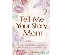 Tell Me Your Story, Mom: A Mother’s Guided Journal to Share Her Life, Her Lessons, and Her Love (Calm and Play Press)