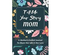 Tell Me Your Story Mom: A Mother's Guided Journal to Share Her Life and Her Love, a Life Story Journal Notebooks With Prompts for Mothers to Write in and Give Back, Mother Day Gifts
