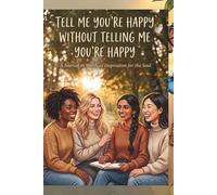 TELL ME YOU'RE HAPPY, WITHOUT TELLING ME YOU'RE HAPPY: JOURNAL & WORDS OF INSPIRATION FOR THE SOUL