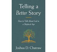Telling a Better Story: How to Talk About God in a Skeptical Age