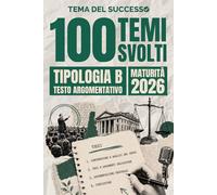 Tema del Successo: 100 Temi Svolti Tipologia B: Testo Argomentativo | Maturità 2026 | Prima Prova Esame di Stato 2026 | 100 testi argomentativi svolti ... su AI, diritti, geopolitica, etica e società