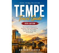 Tempe Travel Guide 2026 Edition: Your Complete Companion to Downtown, Arizona State University, the Town Lake, Desert Hiking, Local Dining, and Day Trips Across Arizona