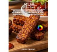 Tempeh Bacon: Der ultimative pflanzliche Leitfaden für knusprigen, rauchigen & köstlichen veganen Tempeh-Bacon: Rezepte für Heißluftfritteuse, Pfanne, Bits, Streusel & mehr