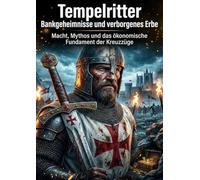 Tempelritter: Bankgeheimnisse und verborgenes Erbe: Macht, Mythos und das ökonomische Fundament der Kreuzzüge