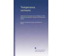 Temperance sermons: delivered in response to an invitation of the National Temperance Society and Publication House