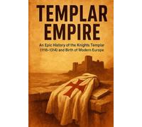 Templar Empire: An Epic History of the Knights Templar (1118-1314) and the Birth of Modern Europe