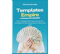 Templates Empire: How To Design & Sell Canva And Notion Templates On Gumroad & Etsy For Recurring Sales (PASSIVE INCOME MASTERY PACK)