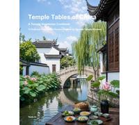 Temple Tables of China: A Temple Vegetarian Cookbook: 72 Regional Plant-Based Recipes, Seasonal Customs, and Chinese Buddhist Food Culture