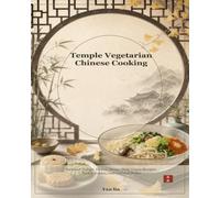 Temple Vegetarian Chinese Cooking: Buddhist Temple Dishes, Home-Style Vegan Recipes, Pantry Guides, and Cultural Notes