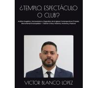 ¿TEMPLO, ESPECTÁCULO O CLUB?: Análisis Exegético, Hermenéutico y Dogmático de la Iglesia Contemporánea (Tratado Monumental Enciclopédico - Edición Crítica, Histórica, Anónima y Pastoral