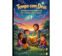Tempo com Deus: 30 Histórias Inspiradoras de Fé e Valores para Crianças: Momentos inesquecíveis de reflexão e carinho entre pais e filhos para fortalecer o coração e a mente dos pequenos
