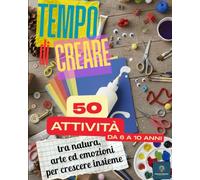 TEMPO DI CREARE: 50 attività tra natura, arte ed emozioni per crescere insieme