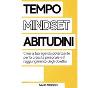 TEMPO, MINDSET, ABITUDINI: Crea la tua agenda potenziante per la crescita personale e il raggiungimento degli obiettivi