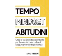 TEMPO, MINDSET, ABITUDINI: Crea la tua agenda potenziante per la crescita personale e il raggiungimento degli obiettivi