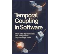 TEMPORAL COUPLING IN SOFTWARE: When time dependencies bind components beyond design intent