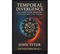 Temporal Divergence: The John Titor Archives; Field Notes from a Lost Timeline (The Titor Continuum)