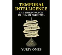 TEMPORAL INTELLIGENCE: THE THIRD FACTOR IN HUMAN POTENTIAL: 1 (The Intelligence of Time)