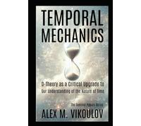 Temporal Mechanics: D-Theory as a Critical Upgrade to Our Understanding of the Nature of Time (The Seminal Papers Series)