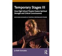 Temporary Stages III: How High School Theatre Fosters Spiritual Strength and Critical Consciousness: 3 (Routledge Advances in Theatre & Performance Studies)
