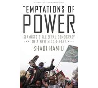 Temptations of Power: Islamists and Illiberal Democracy in a New Middle East