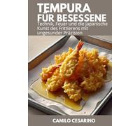 Tempura für Besessene: Technik, Feuer und die japanische Kunst des Frittierens mit ungesunder Präzision (Roh und ungefiltert)