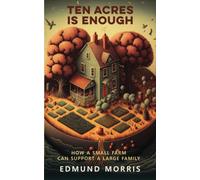 Ten Acres is Enough: How a Very Small Farm can keep a Very Large Family