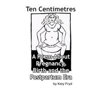 Ten Centimetres: A Poem About Pregnancy, Birth and the Postpartum Era