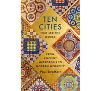 Ten Cities that Led the World: From Ancient Foundations to Modern Powerhouses - a remarkable history