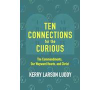 Ten Connections for the Curious: The Commandments, Our Wayward Hearts, and Christ