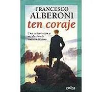 Ten coraje. Una exhortación a ser dueños de nuestro destino | Francesco Alberoni