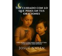 Ten cuidado con lo que pides en tus oraciones: Cómo pedirle a Dios puede cambiarlo todo (y no siempre como esperas) (Semillas del Alma)