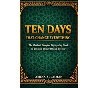 Ten Days That Change Everything: The Muslim's Complete Day-by-Day Guide to the Most Blessed Days of the Year
