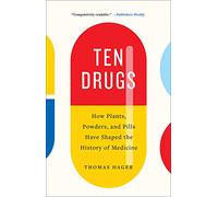 Ten Drugs. How Plants Powders And Pills Have Shape: How Plants, Powders, and Pills Have Shaped the History of Medicine