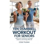 Ten Dumbbell Workout For Seniors: Safe Home Routines for Strength, Balance, and Energy After 60